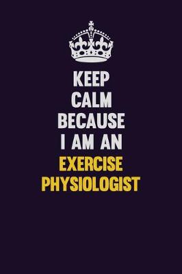 Book cover for Keep Calm Because I Am An Exercise Physiologist