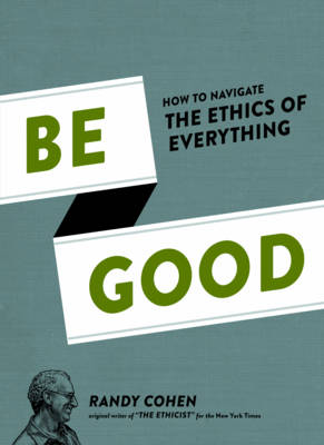 Book cover for Be Good How to Navigate the Ethics of Everything