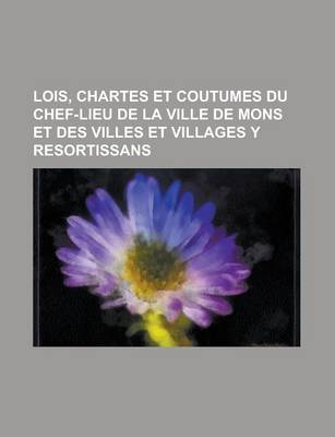 Book cover for Lois, Chartes Et Coutumes Du Chef-Lieu de La Ville de Mons Et Des Villes Et Villages y Resortissans