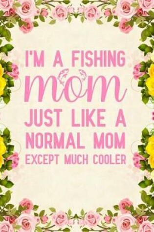 Cover of I'm a fishing mom just like a normal mom except much cooler