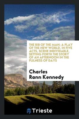 Book cover for The Rib of the Man; A Play of the New World, in Five Acts, Scene Individable, Setting Forth the Story of an Afternoon in the Fulness of Days