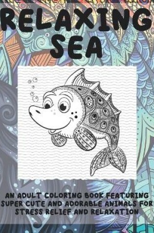 Cover of Relaxing Sea - An Adult Coloring Book Featuring Super Cute and Adorable Animals for Stress Relief and Relaxation