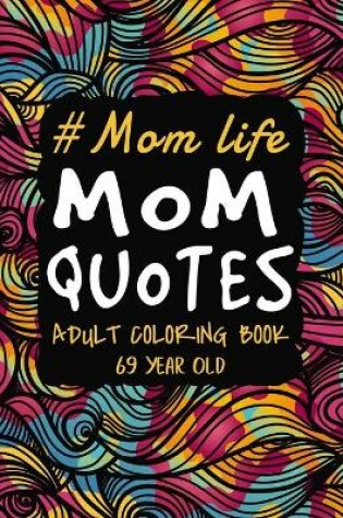 Cover of Mom Life Mom Quotes Adult Coloring Book 69 Year Old