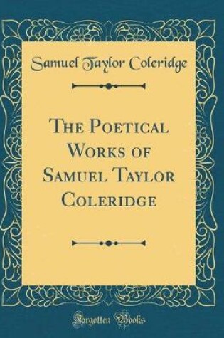 Cover of The Poetical Works of Samuel Taylor Coleridge (Classic Reprint)