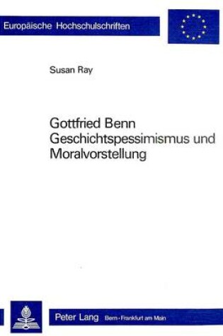 Cover of Gottfried Benn. Geschichtspessimismus Und Moralvorstellung