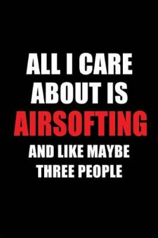 Cover of All I Care about Is Airsofting and Like Maybe Three People