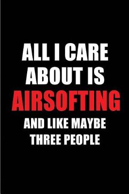 Book cover for All I Care about Is Airsofting and Like Maybe Three People