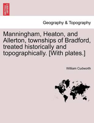 Book cover for Manningham, Heaton, and Allerton, Townships of Bradford, Treated Historically and Topographically. [With Plates.]