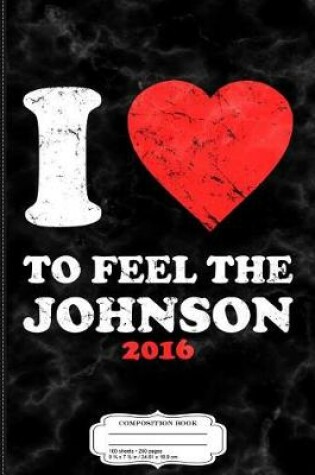 Cover of I Love to Feel the Johnson 2016 Composition Notebook