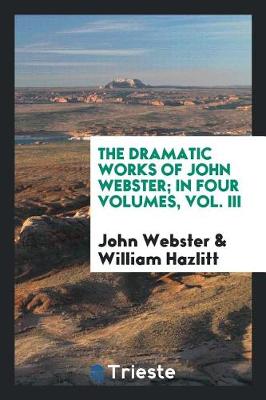 Book cover for The Dramatic Works of John Webster; In Four Volumes, Vol. III