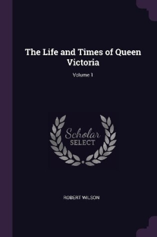 Cover of The Life and Times of Queen Victoria; Volume 1