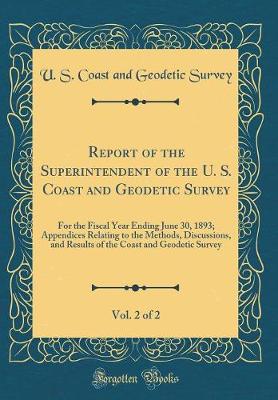 Book cover for Report of the Superintendent of the U. S. Coast and Geodetic Survey, Vol. 2 of 2: For the Fiscal Year Ending June 30, 1893; Appendices Relating to the Methods, Discussions, and Results of the Coast and Geodetic Survey (Classic Reprint)