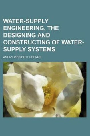 Cover of Water-Supply Engineering, the Designing and Constructing of Water-Supply Systems