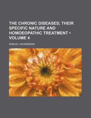 Book cover for The Chronic Diseases (Volume 4); Their Specific Nature and Homoeopathic Treatment