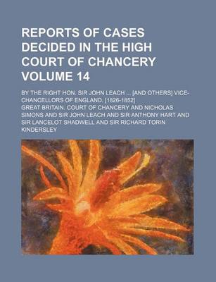 Book cover for Reports of Cases Decided in the High Court of Chancery Volume 14; By the Right Hon. Sir John Leach ... [And Others] Vice-Chancellors of England. [1826-1852]