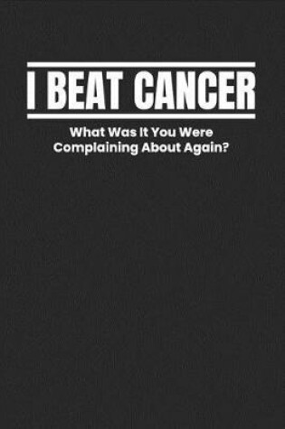 Cover of I Beat Cancer What Was It You Were Complaining About Again?