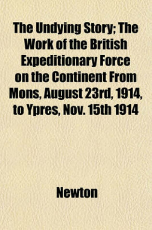 Cover of The Undying Story; The Work of the British Expeditionary Force on the Continent from Mons, August 23rd, 1914, to Ypres, Nov. 15th 1914