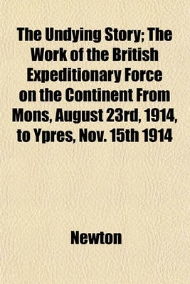 Book cover for The Undying Story; The Work of the British Expeditionary Force on the Continent from Mons, August 23rd, 1914, to Ypres, Nov. 15th 1914