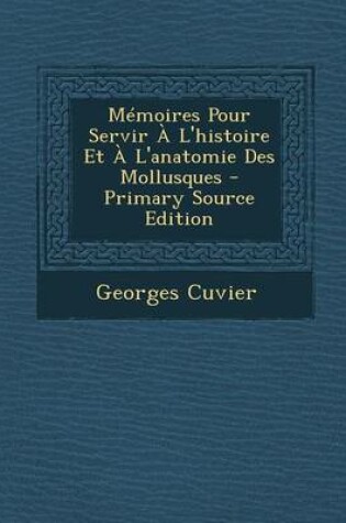 Cover of Memoires Pour Servir A L'Histoire Et A L'Anatomie Des Mollusques - Primary Source Edition