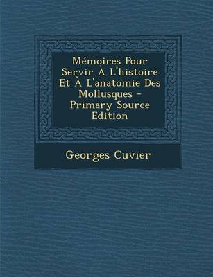 Book cover for Memoires Pour Servir A L'Histoire Et A L'Anatomie Des Mollusques - Primary Source Edition