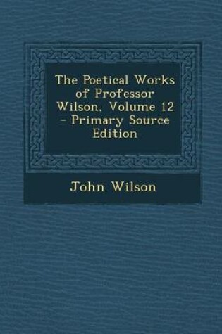 Cover of The Poetical Works of Professor Wilson, Volume 12 - Primary Source Edition