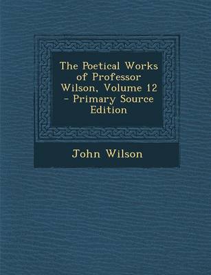 Book cover for The Poetical Works of Professor Wilson, Volume 12 - Primary Source Edition