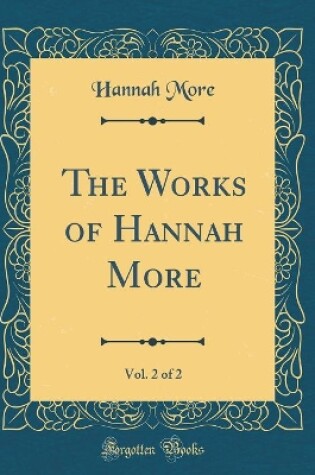 Cover of The Works of Hannah More, Vol. 2 of 2 (Classic Reprint)