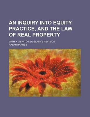 Book cover for An Inquiry Into Equity Practice, and the Law of Real Property; With a View to Legislative Revision