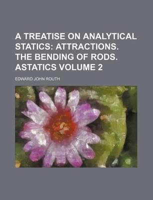 Book cover for A Treatise on Analytical Statics; Attractions. the Bending of Rods. Astatics Volume 2