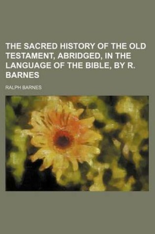 Cover of The Sacred History of the Old Testament, Abridged, in the Language of the Bible, by R. Barnes
