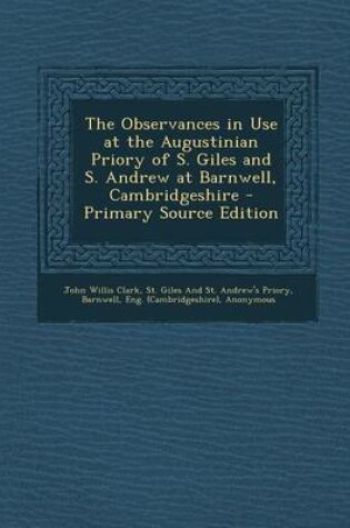 Cover of The Observances in Use at the Augustinian Priory of S. Giles and S. Andrew at Barnwell, Cambridgeshire - Primary Source Edition