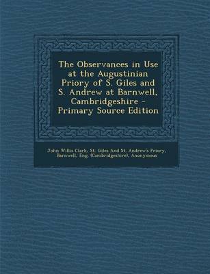 Book cover for The Observances in Use at the Augustinian Priory of S. Giles and S. Andrew at Barnwell, Cambridgeshire - Primary Source Edition