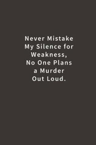 Cover of Never mistake my silence for weakness, no one plans a murder out loud.