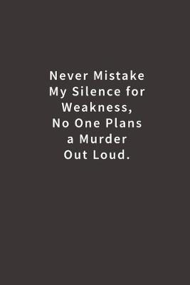 Book cover for Never mistake my silence for weakness, no one plans a murder out loud.