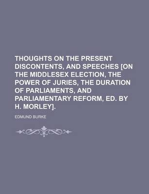 Book cover for Thoughts on the Present Discontents, and Speeches [On the Middlesex Election, the Power of Juries, the Duration of Parliaments, and Parliamentary Reform, Ed. by H. Morley].