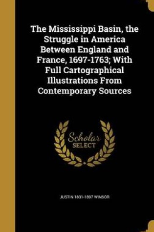Cover of The Mississippi Basin, the Struggle in America Between England and France, 1697-1763; With Full Cartographical Illustrations from Contemporary Sources