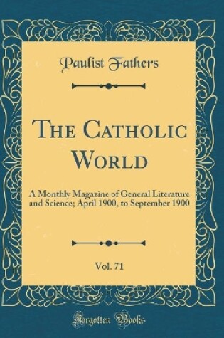 Cover of The Catholic World, Vol. 71: A Monthly Magazine of General Literature and Science; April 1900, to September 1900 (Classic Reprint)