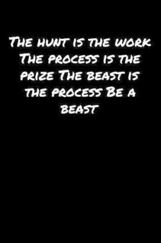 Cover of The Hunt Is The Work The Process Is The Prize The Beast Is The Process Be A Beast