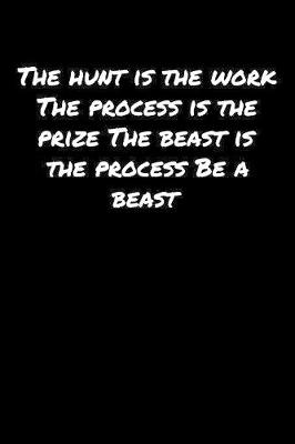 Book cover for The Hunt Is The Work The Process Is The Prize The Beast Is The Process Be A Beast