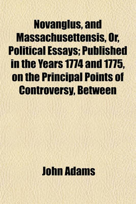 Book cover for Novanglus, and Massachusettensis, Or, Political Essays; Published in the Years 1774 and 1775, on the Principal Points of Controversy, Between