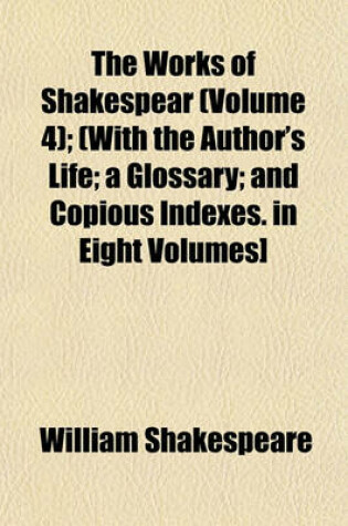 Cover of The Works of Shakespear (Volume 4); (With the Author's Life; A Glossary; And Copious Indexes. in Eight Volumes]