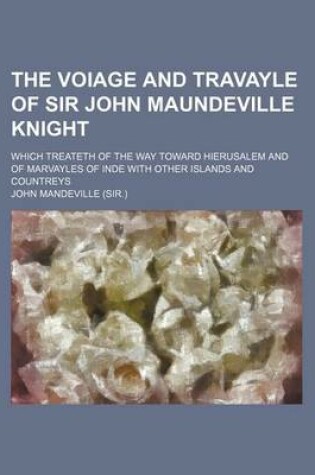Cover of The Voiage and Travayle of Sir John Maundeville Knight; Which Treateth of the Way Toward Hierusalem and of Marvayles of Inde with Other Islands and Countreys