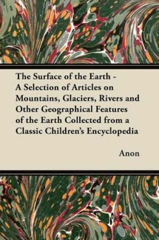 Cover of The Surface of the Earth - A Selection of Articles on Mountains, Glaciers, Rivers and Other Geographical Features of the Earth Collected from a Classic Children's Encyclopedia