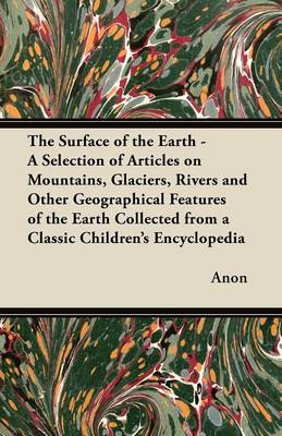 Book cover for The Surface of the Earth - A Selection of Articles on Mountains, Glaciers, Rivers and Other Geographical Features of the Earth Collected from a Classic Children's Encyclopedia