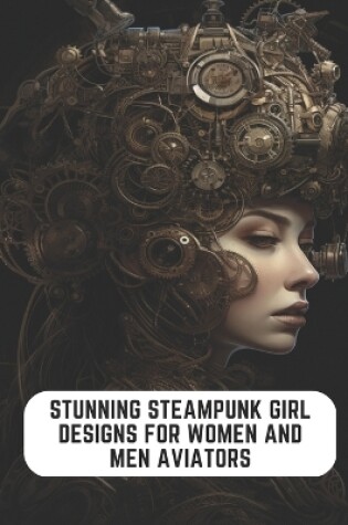 Cover of Stunning Steampunk Girl Designs for Women and Men Aviators