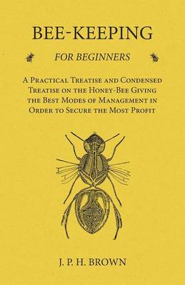 Book cover for Bee-Keeping for Beginners - A Practical Treatise and Condensed Treatise on the Honey-Bee Giving the Best Modes of Management in Order to Secure the Most Profit