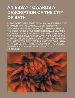 Book cover for An Essay Towards a Description of the City of Bath; In Two Parts. Wherein Its Antiquity Is Ascertained