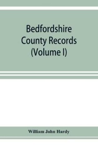 Cover of Bedfordshire County records. Notes and extracts from the county records Comprised in the Quarter Sessions Rolls from 1714 to 1832. (Volume I)