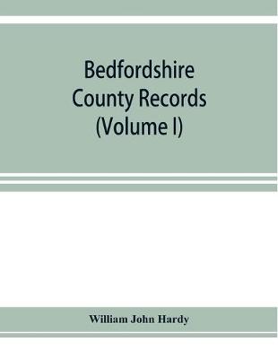 Book cover for Bedfordshire County records. Notes and extracts from the county records Comprised in the Quarter Sessions Rolls from 1714 to 1832. (Volume I)