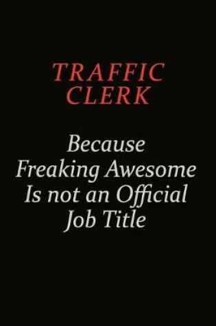 Cover of Traffic Clerk Because Freaking Awesome Is Not An Official Job Title